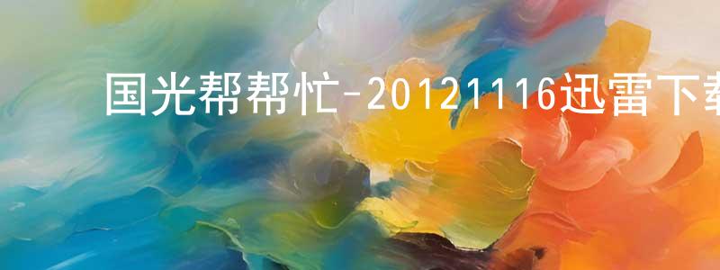 ﻿陈宏进的动漫综艺大全,﻿国光帮帮忙-20121116迅雷下载_电影天堂